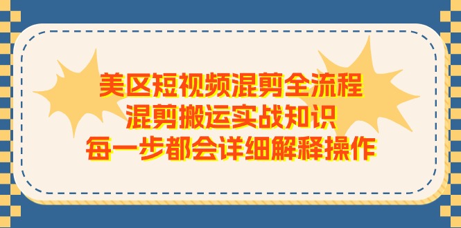 美区短视频混剪全流程,混剪搬运实战知识,每一步都会详细解释操作-轻创社项目网