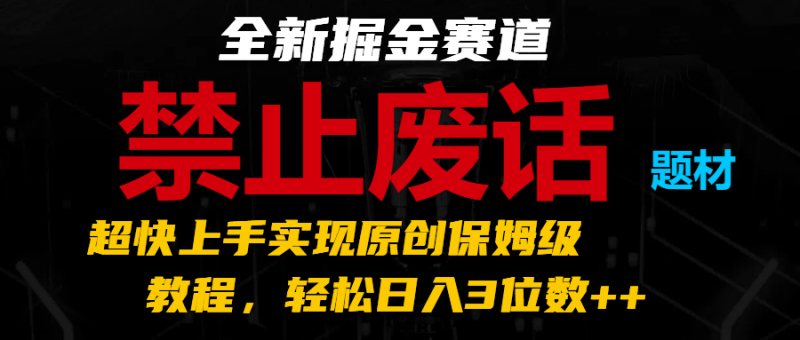 全新掘金赛道 禁止废话题材,超快上手实现原创保姆级教程,轻松日入3位数++-轻创社项目网