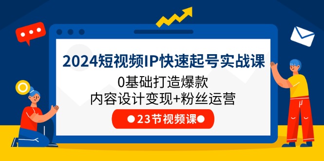 2024短视频IP快速起号实战课,0基础打造爆款内容设计变现+粉丝运营(23节)-轻创社项目网