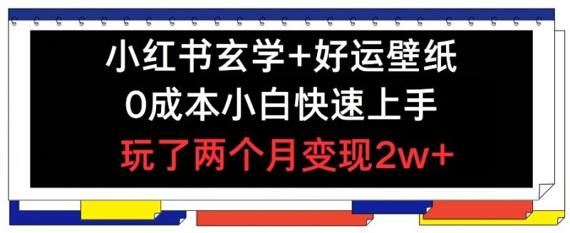 小红书玄学+好运壁纸玩法,0成本小白快速上手,玩了两个月变现2w+ 【揭秘】-轻创社项目网
