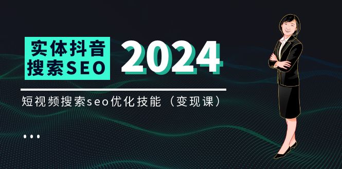 实体抖音搜索(抖音SEO)变现课,短视频搜索seo优化技能(8节视频课)-轻创社项目网