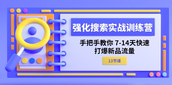 (11557期)强化 搜索实战训练营,手把手教你 7-14天快速-打爆新品流量(13节课)-轻创社项目网