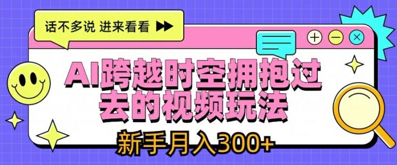AI跨越时空拥抱过去的视频玩法,新手月入3000+【揭秘】-轻创社项目网