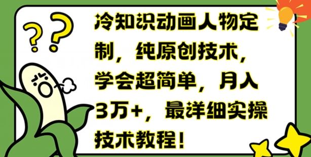 冷知识动画人物定制,纯原创技术,学会超简单,月入3万+,最详细实操技术教程【揭秘】-轻创社项目网