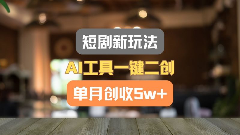 短剧新玩法,AI工具一键二创,单月创收5w+!-轻创社项目网
