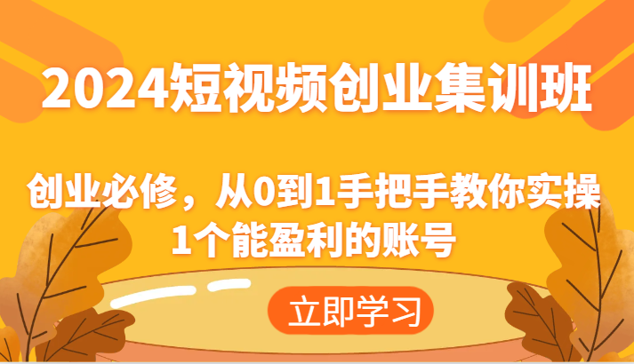 2024短视频创业集训班:创业必修,从0到1手把手教你实操1个能盈利的账号-轻创社项目网