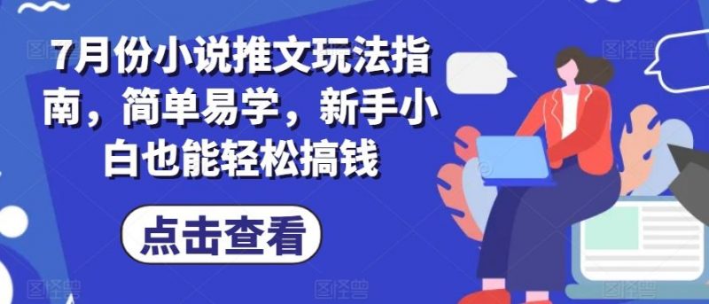 7月份小说推文玩法指南,简单易学,新手小白也能轻松搞钱-轻创社项目网