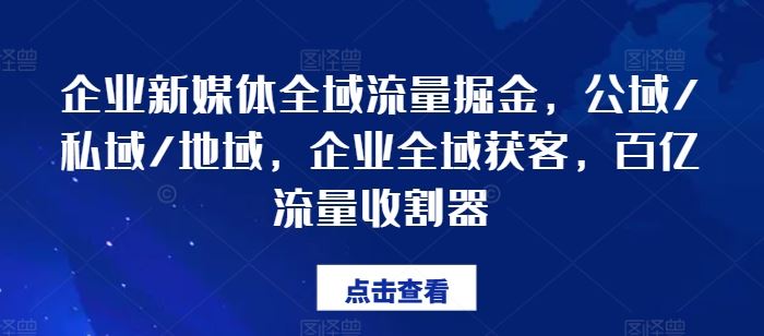 企业新媒体全域流量掘金,公域/私域/地域,企业全域获客,百亿流量收割器-轻创社项目网