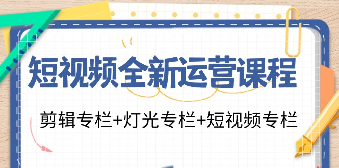 短视频全新运营课程:剪辑专栏+灯光专栏+短视频专栏(23节课)-轻创社项目网