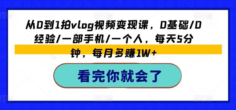 从0到1拍vlog视频变现课,0基础/0经验/一部手机/一个人,每天5分钟,每月多赚1W+-轻创社项目网
