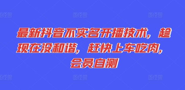 最新抖音不实名开播技术,趁现在没和谐,赶快上车吃肉,会员自测-轻创社项目网