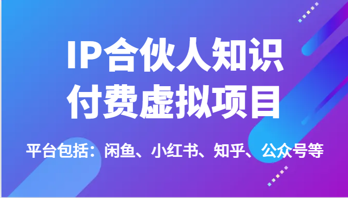 IP合伙人知识付费虚拟项目,包括:闲鱼、小红书、知乎、公众号等(51节)-轻创社项目网