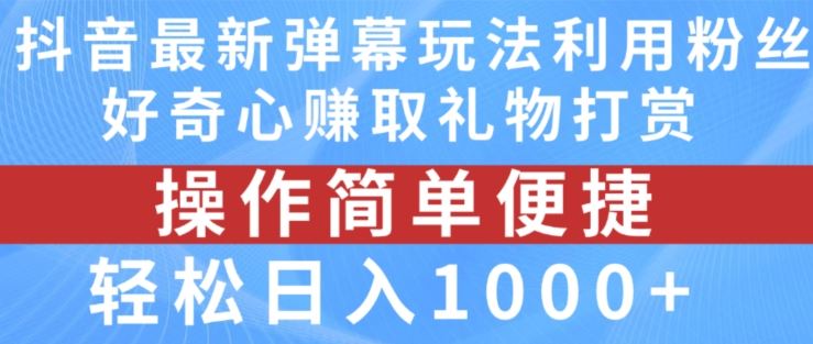 抖音弹幕最新玩法,利用粉丝好奇心赚取礼物打赏,轻松日入1000+-轻创社项目网