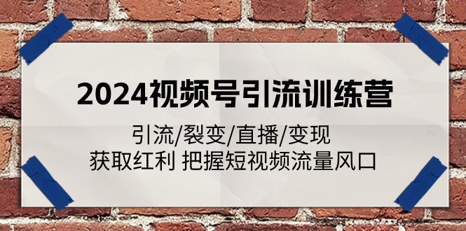 2024视频号引流训练营:引流/裂变/直播/变现 获取红利 把握短视频流量风口-轻创社项目网