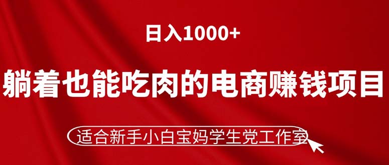 (11571期)躺着也能吃肉的电商赚钱项目,日入1000+,适合新手小白宝妈学生党工作室-轻创社项目网