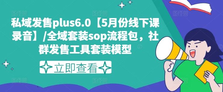 私域发售plus6.0【5月份线下课录音】/全域套装sop流程包,社群发售工具套装模型-轻创社项目网