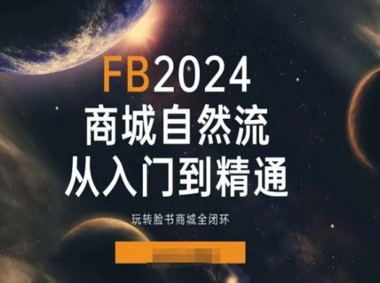 2024Faceboo商城自然流(从入门到精通),玩转脸书商城全闭环-轻创社项目网