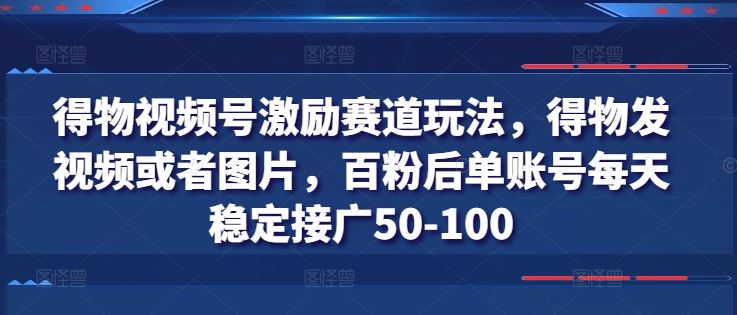 得物视频号激励赛道玩法,得物发视频或者图片,百粉后单账号每天稳定接广50-100-轻创社项目网