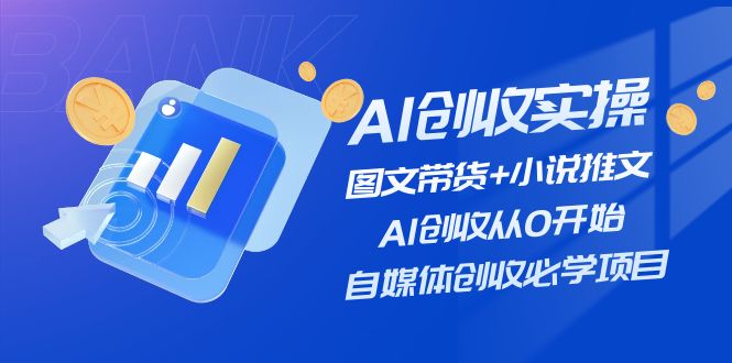 AI创收实操—图文带货+小说推文,AI创收从0开始,自媒体创收必学项目-轻创社项目网