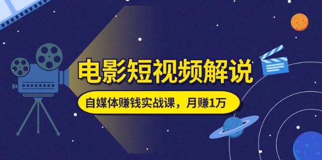 (11371期)电影短视频解说,自媒体赚钱实战课,教你做电影解说短视频,月赚1万-轻创社项目网