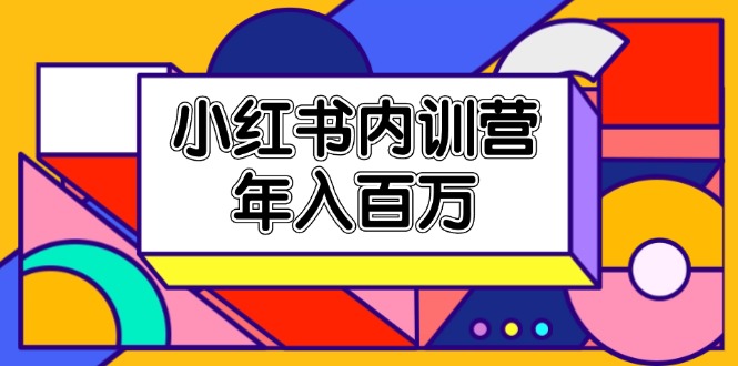 (11621期)小红书内训营,底层逻辑/定位赛道/账号包装/内容策划/爆款创作/年入百万-轻创社项目网