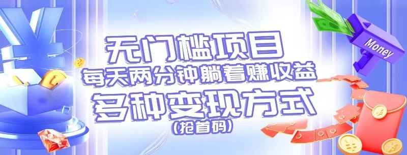 无门槛项目,每天花两分钟躺着收益,多种收益方式(抢首码)-轻创社项目网