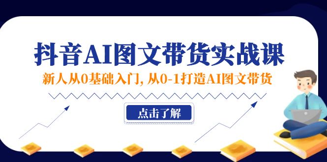 (11567期)新人从0基础入门,抖音-AI图文带货实战课,从0-1打造AI图文带货-轻创社项目网