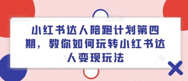 小红书达人陪跑计划第四期，教你如何玩转小红书达人变现玩法-轻创社项目网