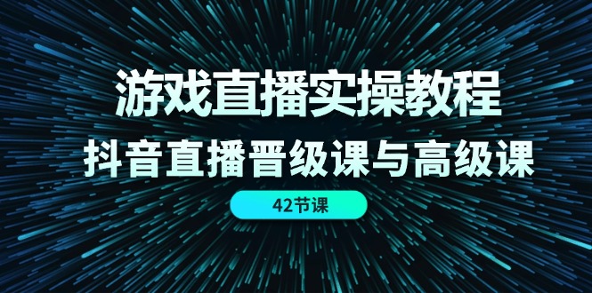 游戏直播实操教程,抖音直播晋级课与高级课(42节)-轻创社项目网