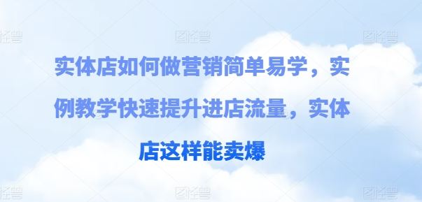 实体店如何做营销简单易学,实例教学快速提升进店流量,实体店这样能卖爆-轻创社项目网