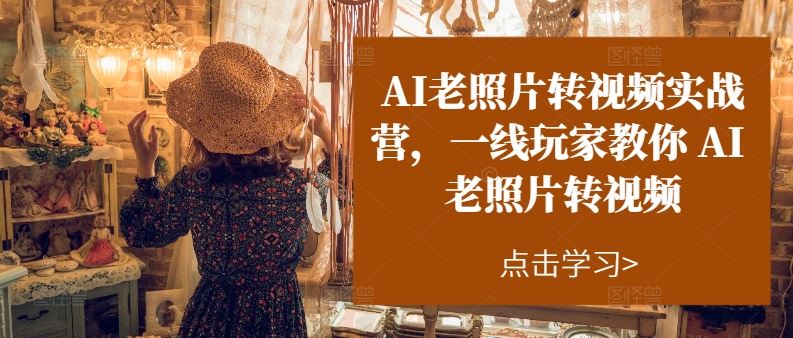 AI老照片转视频实战营,一线玩家教你AI老照片转视频-轻创社项目网