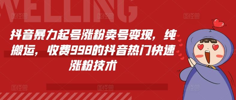 抖音暴力起号涨粉卖号变现,纯搬运,收费998的抖音热门快速涨粉技术-轻创社项目网