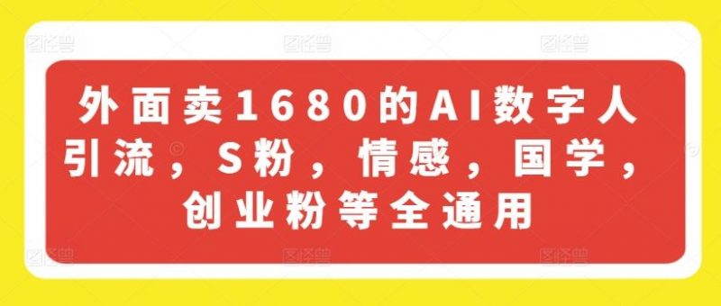 外面卖1680的AI数字人引流,S粉,情感,国学,创业粉等全通用-轻创社项目网