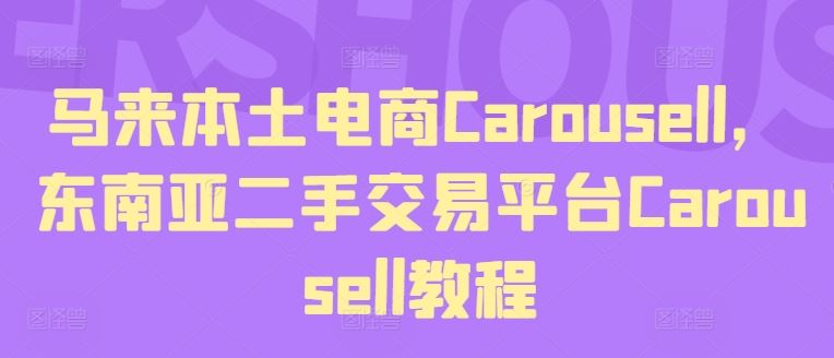 马来本土电商Carousell,东南亚二手交易平台Carousell教程-轻创社项目网