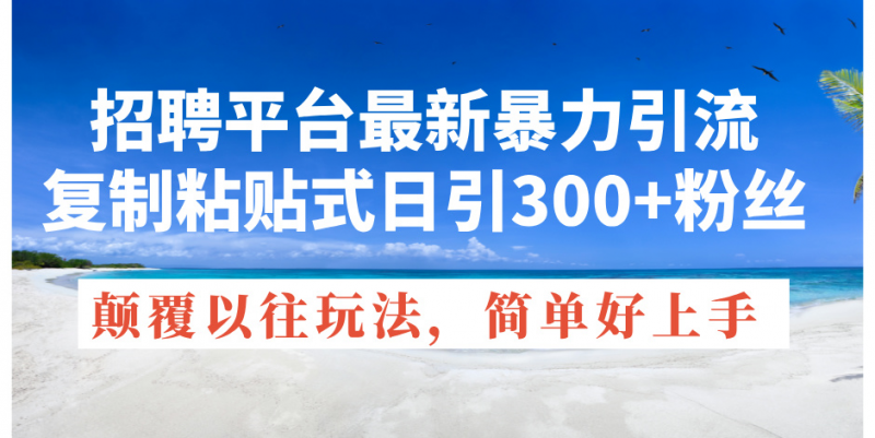 (11538期)招聘平台最新暴力引流,复制粘贴式日引300+粉丝,颠覆以往垃圾玩法,简…-轻创社项目网