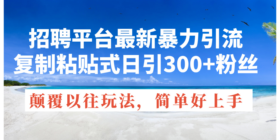 图片[1]-（11538期）招聘平台最新暴力引流，复制粘贴式日引300+粉丝，颠覆以往垃圾玩法，简…