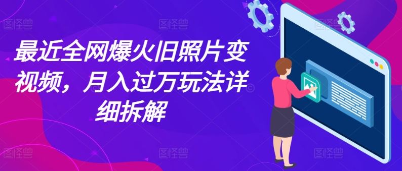 最近全网爆火旧照片变视频,月入过万玩法详细拆解-轻创社项目网