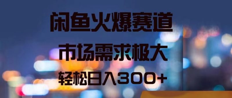 (11592期)闲鱼火爆赛道,市场需求极大,轻松日入300+-轻创社项目网