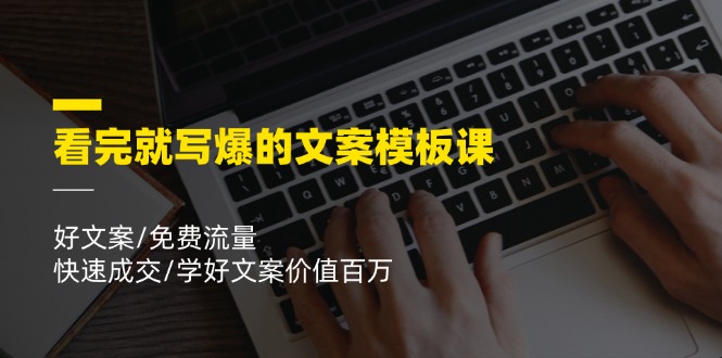 看完就写爆的文案模板课,好文案/免费流量/快速成交/学好文案价值百万-轻创社项目网