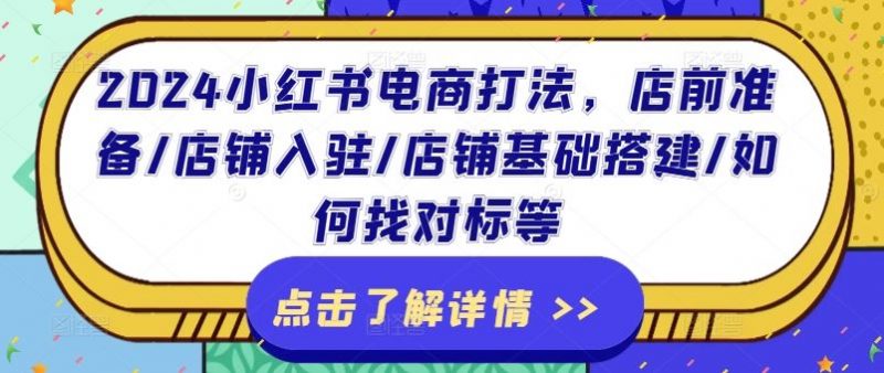 2024小红书电商打法,店前准备/店铺入驻/店铺基础搭建/如何找对标等-轻创社项目网