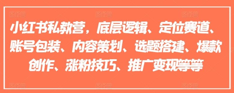 小红书私教营,底层逻辑、定位赛道、账号包装、内容策划、选题搭建、爆款创作、涨粉技巧、推广变现等等-轻创社项目网