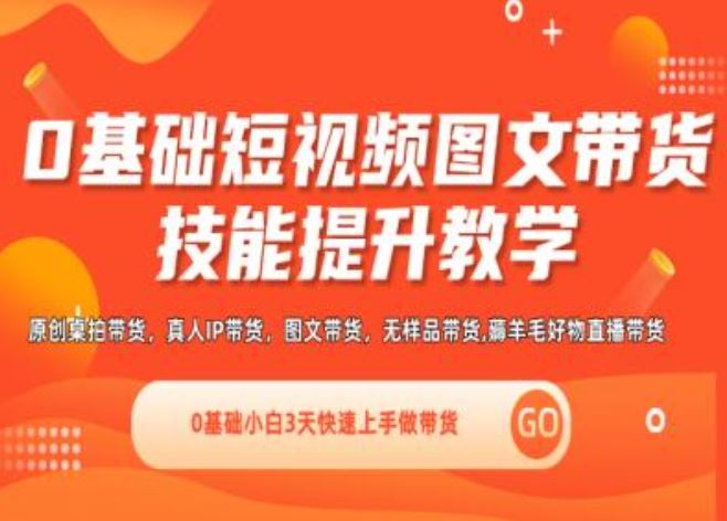 0基础短视频图文带货实操技能提升教学(直播课+视频课),0基础小白3天快速上手做带货-轻创社项目网
