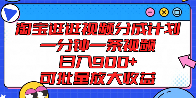 淘宝逛逛视频分成计划,一分钟一条视频, 日入900+,可批量放大收益-轻创社项目网