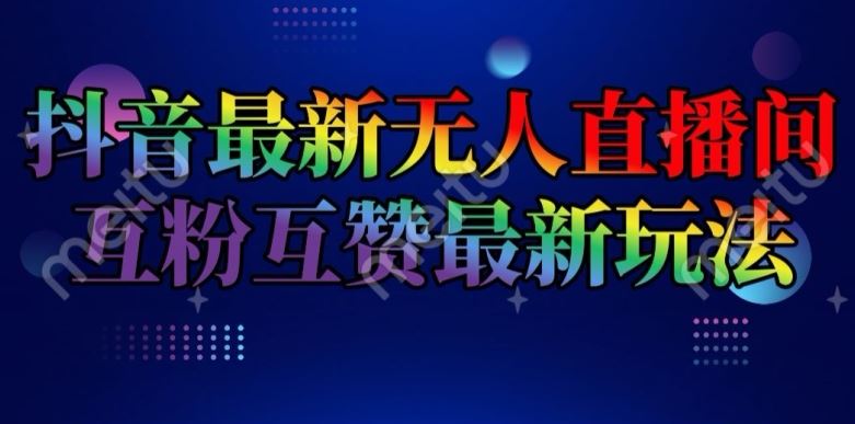 抖音最新无人直播间互粉互赞新玩法,一天收益2k+【揭秘】-轻创社项目网
