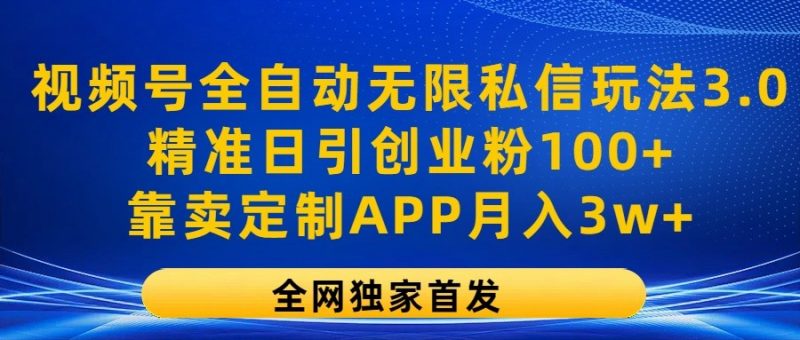 视频号全自动无限私信玩法3.0,精准日引创业粉100+,靠卖定制APP月入3w+-轻创社项目网