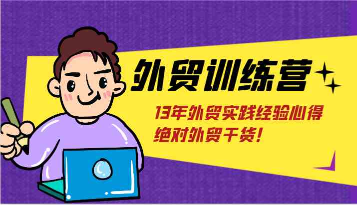 外贸训练营-浅到深,学得超快,拆解外贸的底层逻辑,打破你对外贸的固有认知!-轻创社项目网