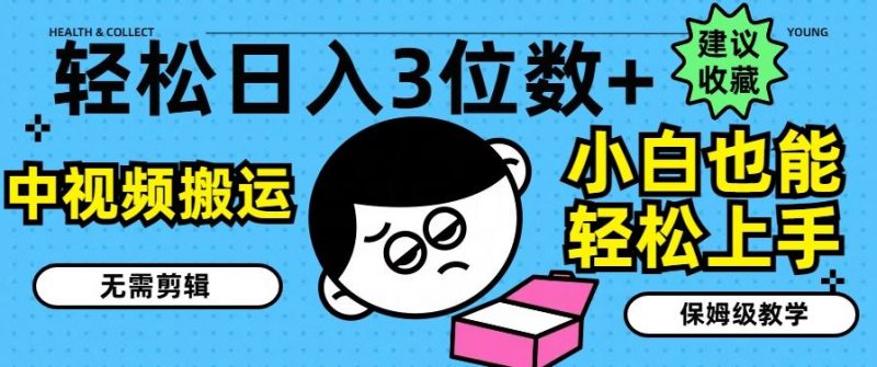轻松日入3位数+,中视频搬运,无需剪辑,小白也能轻松上手,保姆级教学【揭秘】-轻创社项目网