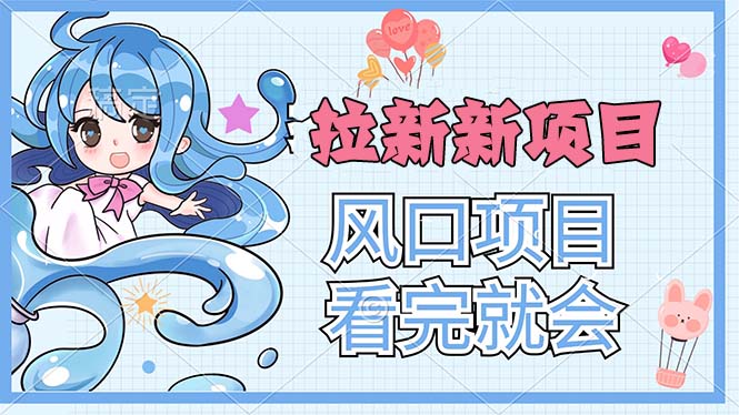 (11613期)拉新界的新玩法,风口项目,看完就会,动手就有-轻创社项目网