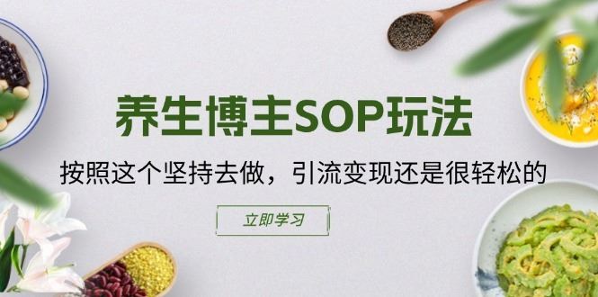 养生博主SOP玩法,按照这个坚持去做,引流变现还是很轻松的-轻创社项目网