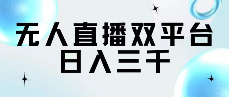 (11733期)无人直播双平台,日入三千-轻创社项目网